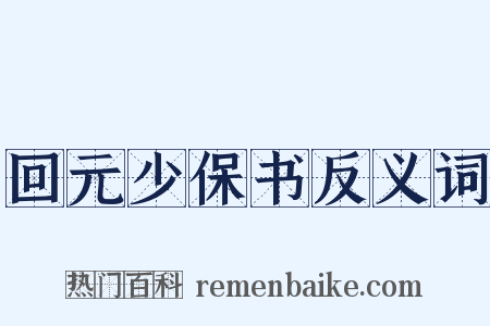 回元少保书反义词是什么意思的图片